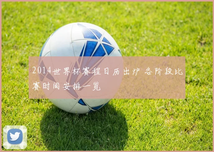 2014世界杯赛程日历出炉 各阶段比赛时间安排一览