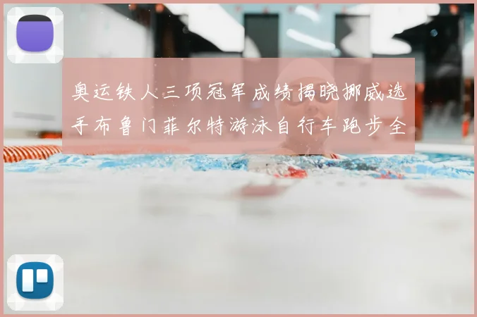 奥运铁人三项冠军成绩揭晓挪威选手布鲁门菲尔特游泳自行车跑步全程领先