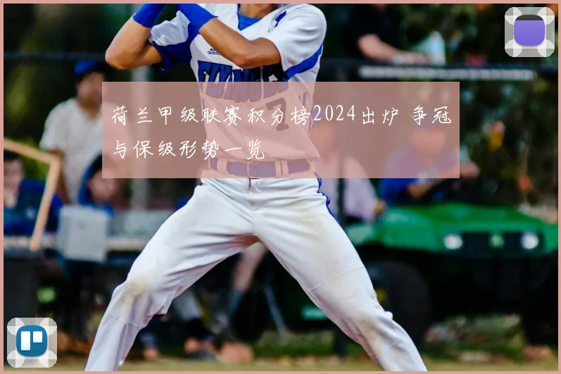 荷兰甲级联赛积分榜2024出炉 争冠与保级形势一览