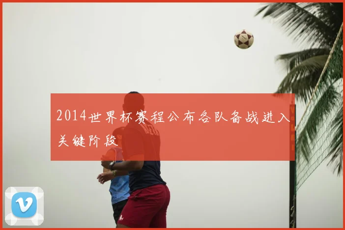 2014世界杯赛程公布各队备战进入关键阶段
