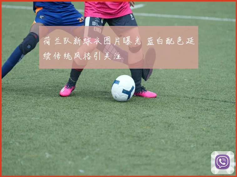 荷兰队新球衣图片曝光 蓝白配色延续传统风格引关注