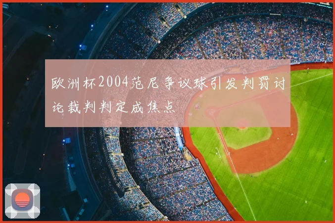 欧洲杯2004范尼争议球引发判罚讨论裁判判定成焦点