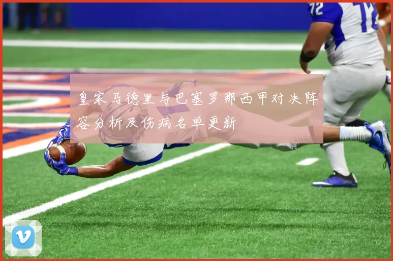 皇家马德里与巴塞罗那西甲对决阵容分析及伤病名单更新