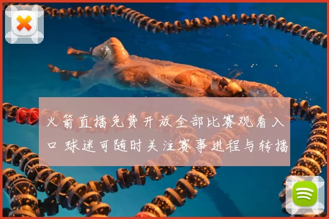 火箭直播免费开放全部比赛观看入口 球迷可随时关注赛事进程与转播安排