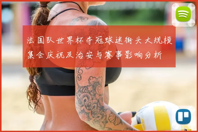 法国队世界杯夺冠球迷街头大规模集会庆祝及治安与赛事影响分析