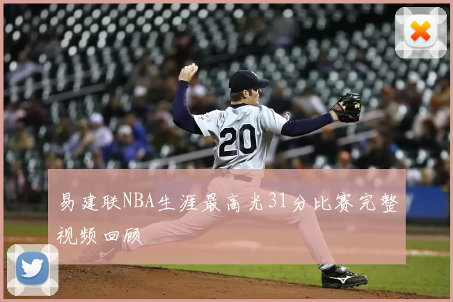 易建联NBA生涯最高光31分比赛完整视频回顾