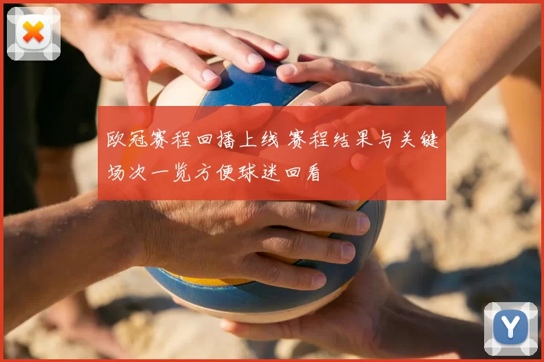 欧冠赛程回播上线 赛程结果与关键场次一览方便球迷回看