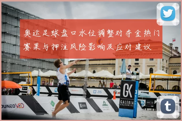 奥运足球盘口水位调整对夺金热门赛果与押注风险影响及应对建议