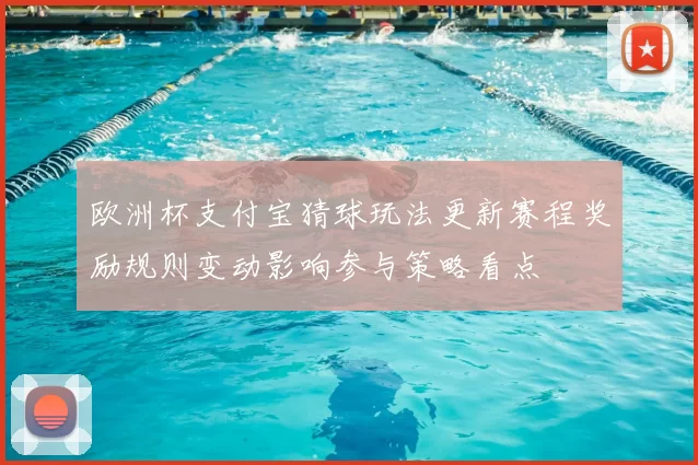 欧洲杯支付宝猜球玩法更新赛程奖励规则变动影响参与策略看点