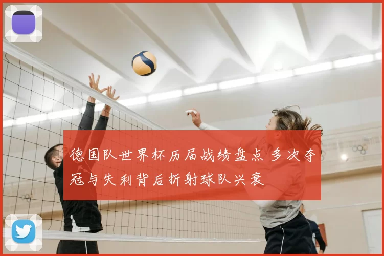 德国队世界杯历届战绩盘点 多次夺冠与失利背后折射球队兴衰