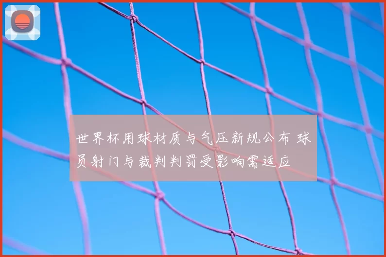世界杯用球材质与气压新规公布 球员射门与裁判判罚受影响需适应