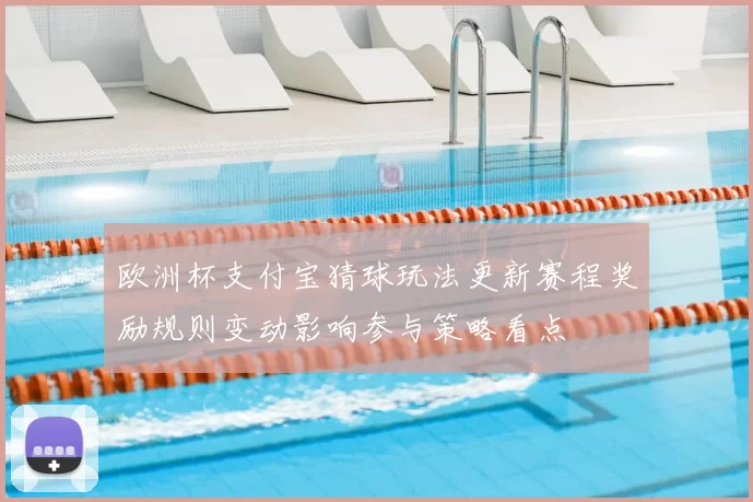 欧洲杯支付宝猜球玩法更新赛程奖励规则变动影响参与策略看点