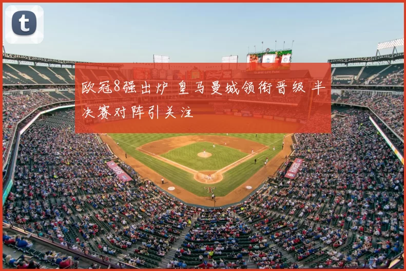 欧冠8强出炉 皇马曼城领衔晋级 半决赛对阵引关注