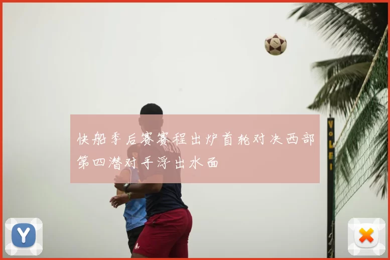 快船季后赛赛程出炉首轮对决西部第四潜对手浮出水面