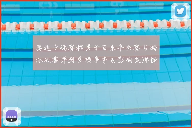 奥运今晚赛程男子百米半决赛与游泳决赛并列多项争夺或影响奖牌榜