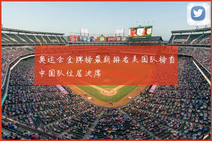 奥运会金牌榜最新排名美国队榜首中国队位居次席