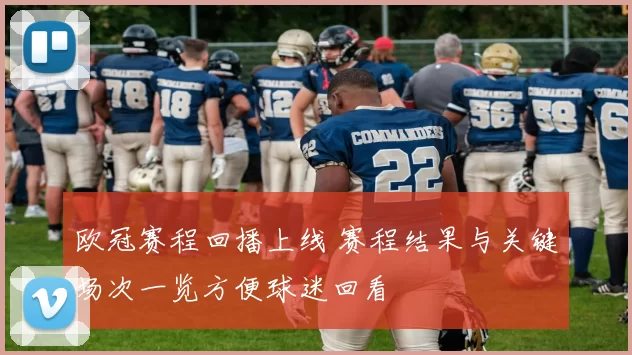 欧冠赛程回播上线 赛程结果与关键场次一览方便球迷回看