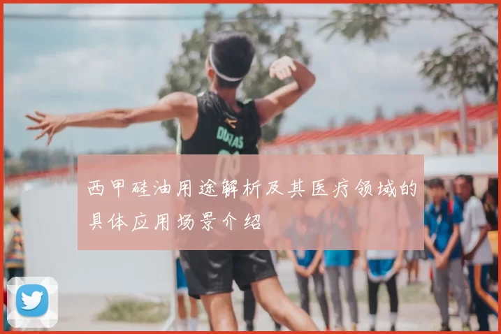 西甲硅油用途解析及其医疗领域的具体应用场景介绍