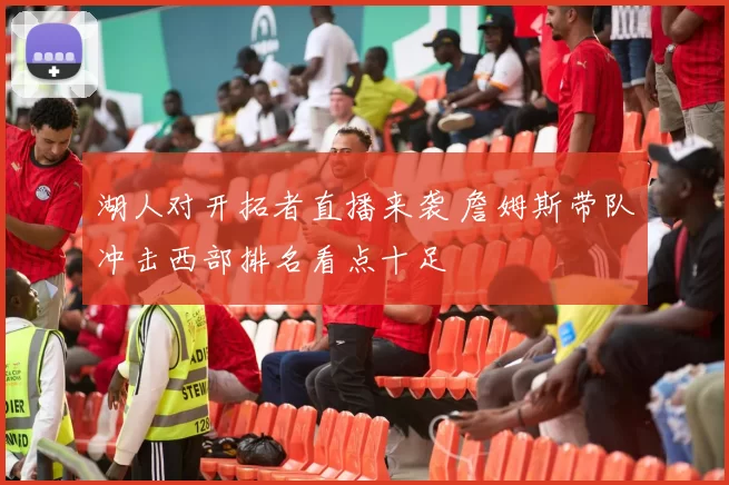 湖人对开拓者直播来袭 詹姆斯带队冲击西部排名看点十足