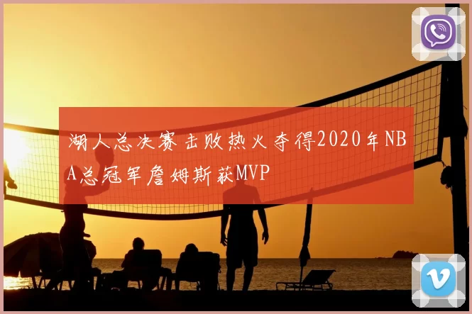 湖人总决赛击败热火夺得2020年NBA总冠军詹姆斯获MVP