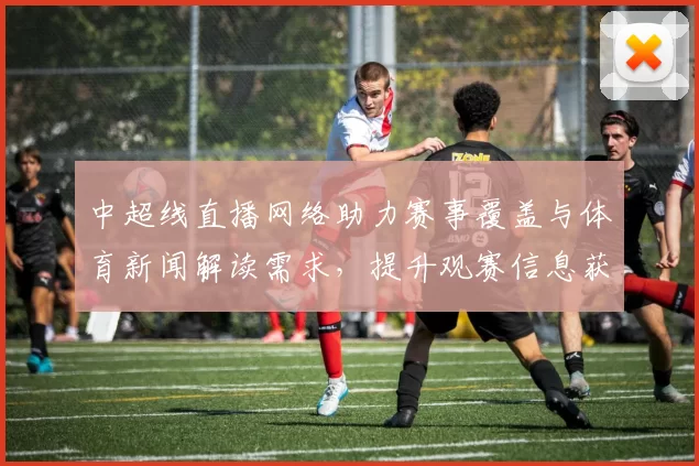 中超线直播网络助力赛事覆盖与体育新闻解读需求，提升观赛信息获取效率与体验