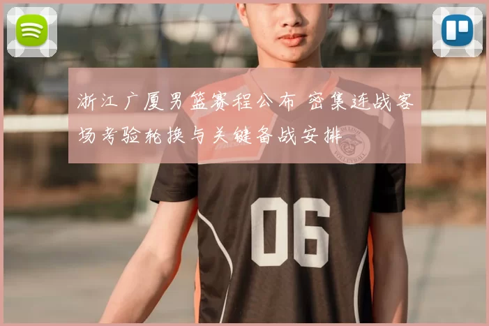 浙江广厦男篮赛程公布 密集连战客场考验轮换与关键备战安排