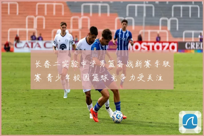 长春二实验中学男篮备战新赛季联赛 青少年校园篮球竞争力受关注