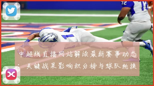 中超线直播网站解读最新赛事动态：关键战果影响积分榜与球队轮换安排