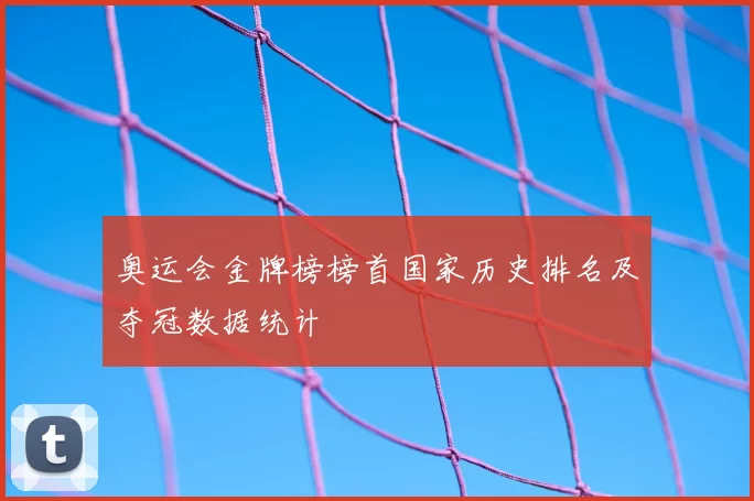 奥运会金牌榜榜首国家历史排名及夺冠数据统计