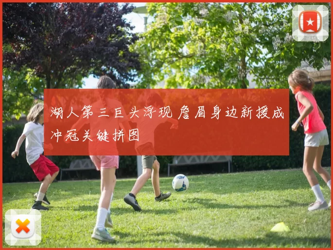 湖人第三巨头浮现 詹眉身边新援成冲冠关键拼图