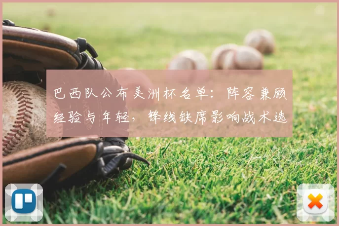 巴西队公布美洲杯名单：阵容兼顾经验与年轻，锋线缺席影响战术选择