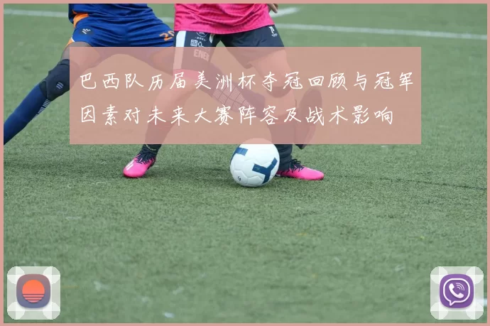 巴西队历届美洲杯夺冠回顾与冠军因素对未来大赛阵容及战术影响