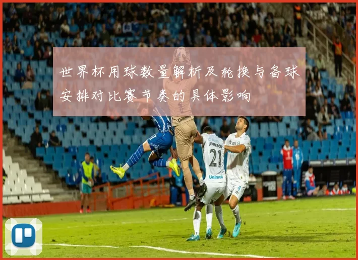 世界杯用球数量解析及轮换与备球安排对比赛节奏的具体影响