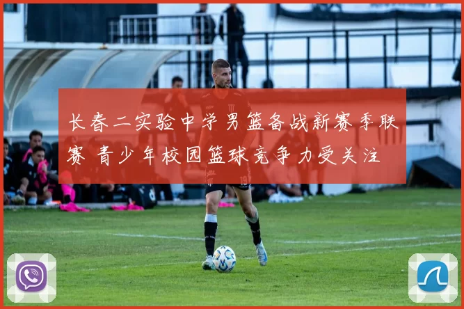 长春二实验中学男篮备战新赛季联赛 青少年校园篮球竞争力受关注