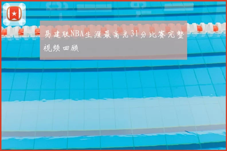 易建联NBA生涯最高光31分比赛完整视频回顾