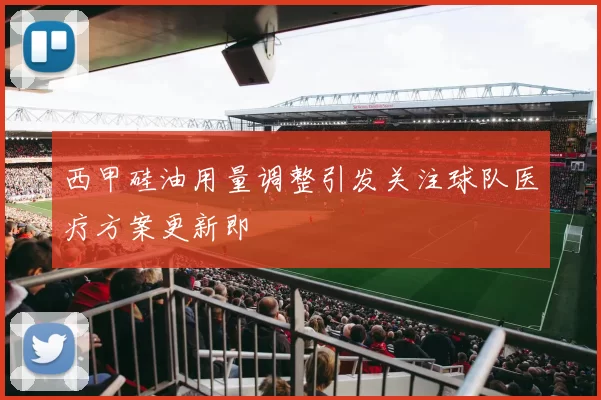 西甲硅油用量调整引发关注球队医疗方案更新即