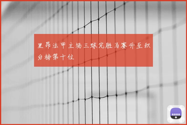 里昂法甲主场三球完胜马赛升至积分榜第十位